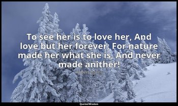 To see her is to love her, And love but her forever; For nature made her what sh — Robert Burns