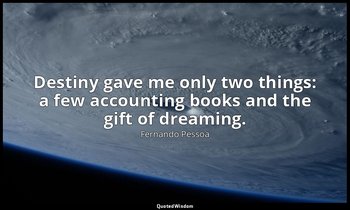 Destiny gave me only two things: a few accounting books and the gift of dreaming — Fernando Pessoa