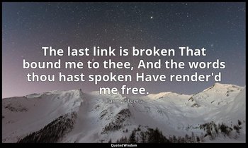 The last link is broken That bound me to thee, And the words thou hast spoken Ha — Fanny Steers