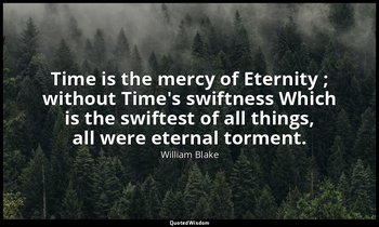 Time is the mercy of Eternity ; without Time's swiftness Which is the swiftest o — William Blake