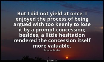 But I did not yield at once; I enjoyed the process of being argued with too keen — Samuel Butler