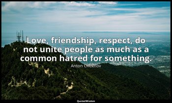 Love, friendship, respect, do not unite people as much as a common hatred for so — Anton Chekhov