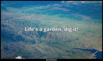 Life's a garden, dig it! — Joe Dirt