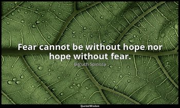 Fear cannot be without hope nor hope without fear. — Baruch Spinoza