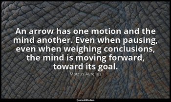 An arrow has one motion and the mind another. Even when pausing, even when weigh — Marcus Aurelius