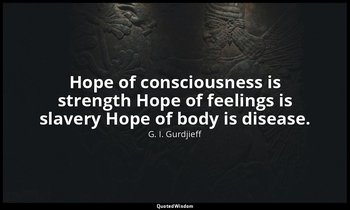 Hope of consciousness is strength Hope of feelings is slavery Hope of body is di — G. I. Gurdjieff