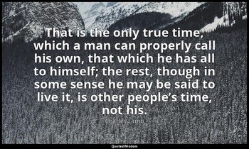 That is the only true time, which a man can properly call his own, that which he — Charles Lamb