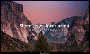 Silent leges inter arma. — The law is silent during war. Cicero