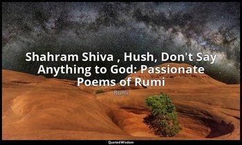 Shahram Shiva , Hush, Don't Say Anything to God: Passionate Poems of Rumi — Rumi
