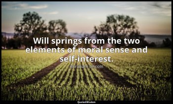 Will springs from the two elements of moral sense and self-interest. — Abraham Lincoln
