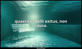 quaeritur belli exitus, non causa. — Seneca
