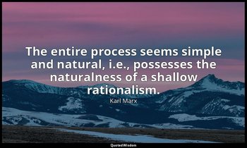 The entire process seems simple and natural, i.e., possesses the naturalness of  — Karl Marx