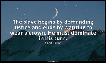 The slave begins by demanding justice and ends by wanting to wear a crown. He mu — Albert Camus