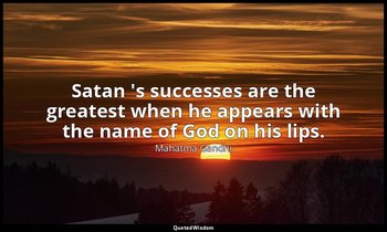 Satan 's successes are the greatest when he appears with the name of God on his  — Mahatma Gandhi