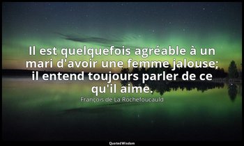 Il est quelquefois agréable à un mari d'avoir une femme jalouse; il entend toujo — François de La Rochefoucauld