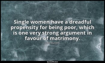 Single women have a dreadful propensity for being poor, which is one very strong — Jane Austen