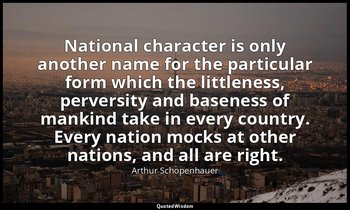 National character is only another name for the particular form which the little — Arthur Schopenhauer