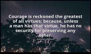 Courage is reckoned the greatest of all virtues; because, unless a man has that  — Samuel Johnson