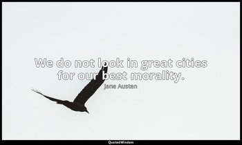 We do not look in great cities for our best morality. — Jane Austen