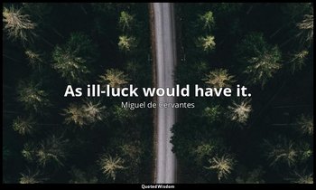 As ill-luck would have it. — Miguel de Cervantes