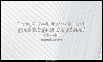 Thou, O God, dost sell us all good things at the price of labour. — Leonardo da Vinci