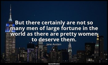 But there certainly are not so many men of large fortune in the world as there a — Jane Austen