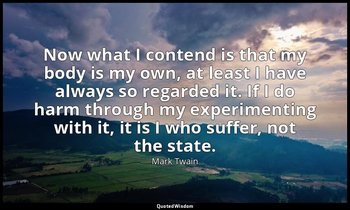 Now what I contend is that my body is my own, at least I have always so regarded — Mark Twain