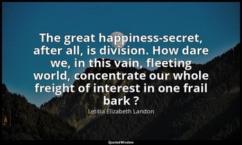 The great happiness-secret, after all, is division. How dare we, in this vain, f — Letitia Elizabeth Landon