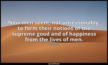 Now men seem, not unreasonably, to form their notions of the supreme good and of — Aristotle