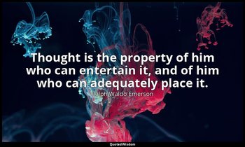 Thought is the property of him who can entertain it, and of him who can adequate — Ralph Waldo Emerson