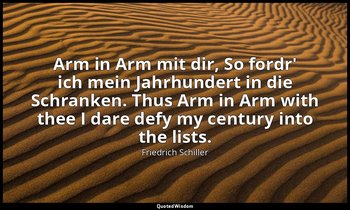Arm in Arm mit dir, So fordr' ich mein Jahrhundert in die Schranken. Thus Arm in — Friedrich Schiller