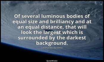 Of several luminous bodies of equal size and brilliancy and at an equal distance — Leonardo da Vinci