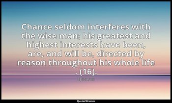 Chance seldom interferes with the wise man; his greatest and highest interests h — Epicurus