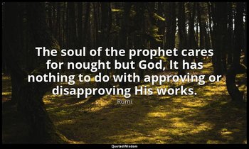 The soul of the prophet cares for nought but God, It has nothing to do with appr — Rumi
