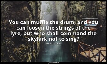 You can muffle the drum, and you can loosen the strings of the lyre, but who sha — Khalil Gibran