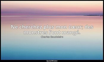 Ne cherchez plus mon cœur; des monstres l’ont mangé. — Charles Baudelaire