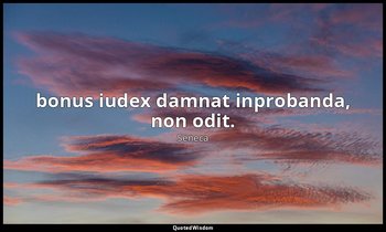 bonus iudex damnat inprobanda, non odit. — Seneca
