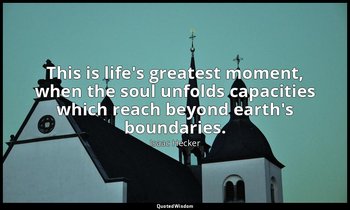This is life's greatest moment, when the soul unfolds capacities which reach bey — Isaac Hecker