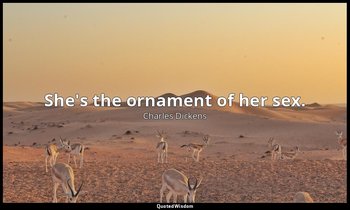 She's the ornament of her sex. — Charles Dickens