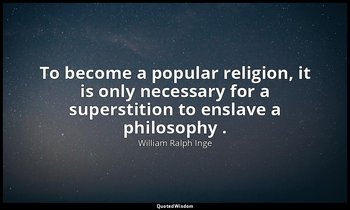 To become a popular religion, it is only necessary for a superstition to enslave — William Ralph Inge
