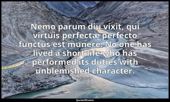 Nemo parum diu vixit, qui virtuis perfectæ perfecto functus est munere. No one h — Cicero