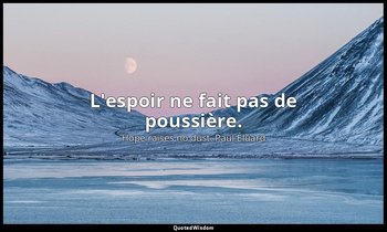 L'espoir ne fait pas de poussière. — Hope raises no dust. Paul Éluard