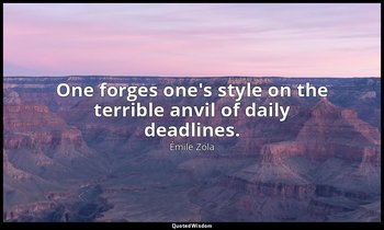 One forges one's style on the terrible anvil of daily deadlines. — Émile Zola