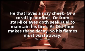 He that loves a rosy cheek, Or a coral lip admires, Or from star-like eyes doth  — Thomas Carew