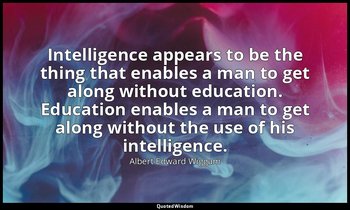 Intelligence appears to be the thing that enables a man to get along without edu — Albert Edward Wiggam