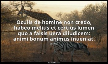 Oculis de homine non credo, habeo melius et certius lumen quo a falsis uera diiu — Seneca