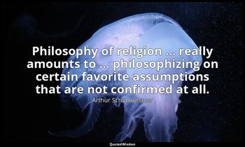 Philosophy of religion … really amounts to … philosophizing on certain favorite  — Arthur Schopenhauer