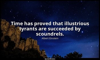 Time has proved that illustrious tyrants are succeeded by scoundrels. — Albert Einstein