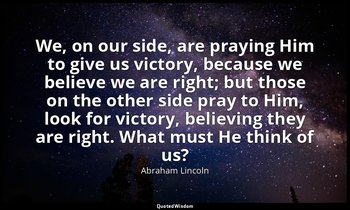 We, on our side, are praying Him to give us victory, because we believe we are r — Abraham Lincoln
