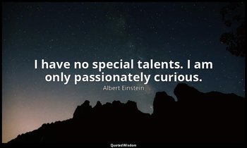 I have no special talents. I am only passionately curious. — Albert Einstein